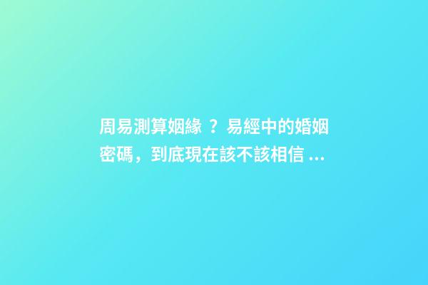 周易測算姻緣？易經中的婚姻密碼，到底現在該不該相信？